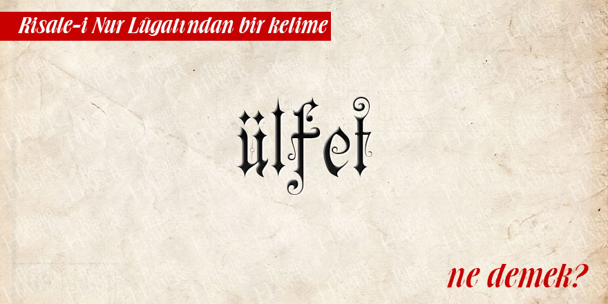 Risale-i Nur Lûgatından bir kelime: ülfet ne demek?
