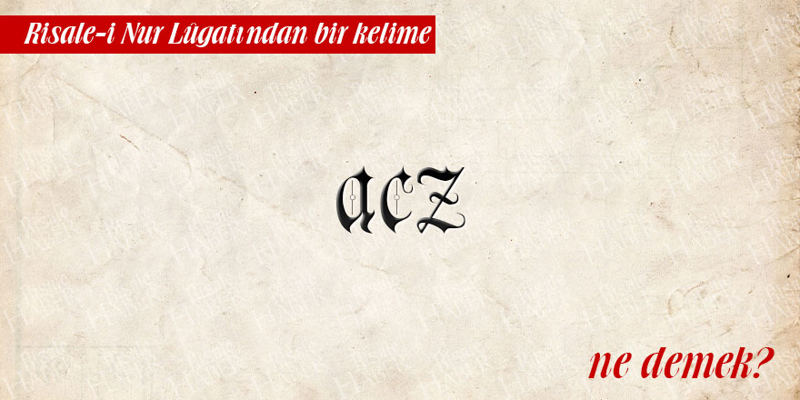 Risale-i Nur Lûgatından bir kelime: Acz ne demek?