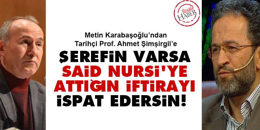 Şimşirgil'e: Şerefin varsa Said Nursi'ye attığın iftirayı ispat edersin!