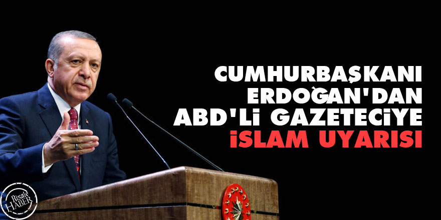 Cumhurbaşkanı Erdoğan'dan ABD'li gazeteciye İslam uyarısı