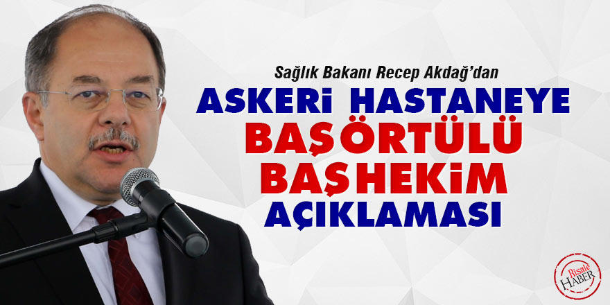 Sağlık Bakanı Akdağ'dan Askeri Hastaneye başörtülü başhekim açıklaması