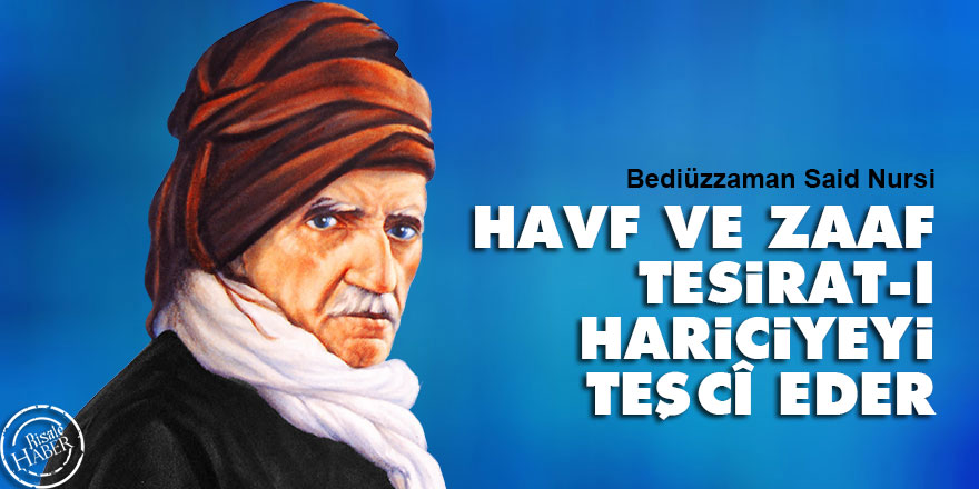 Bediüzzaman: Havf ve zaaf tesirat-ı hariciyeyi teşcî eder