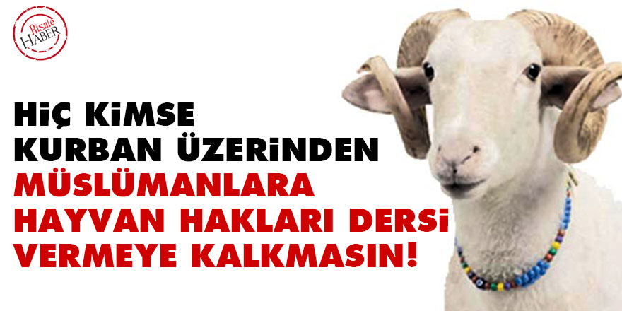 Kimse Kurban üzerinden Müslümanlara hayvan hakları dersi vermeye kalkışmasın