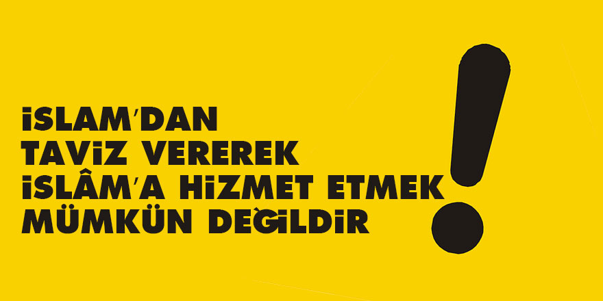 İslam’dan taviz vererek İslâm’a hizmet etmek mümkün değildir