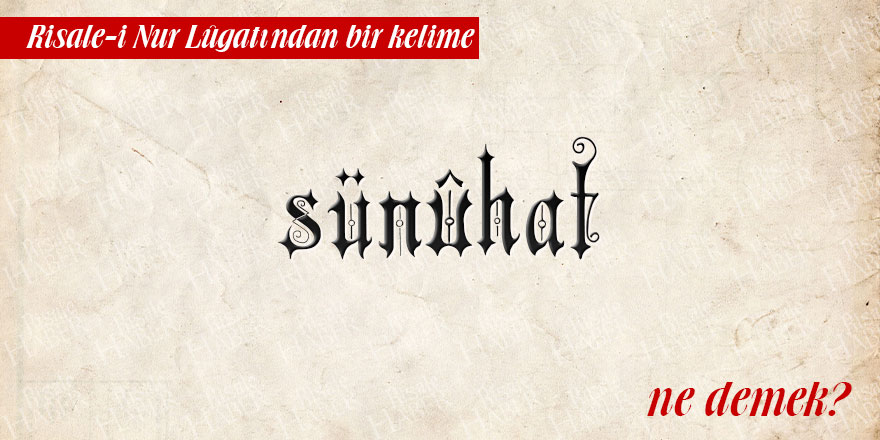 Risale-i Nur Lûgatından bir kelime: Sünûhat ne demek?