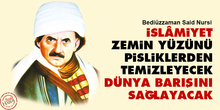 İslâmiyet, zemin yüzünü pisliklerden temizleyecek dünya barışını sağlayacak