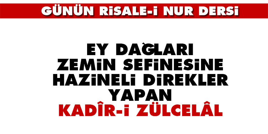 Ey dağları zemin sefinesine hazineli direkler yapan Kadîr-i Zülcelâl