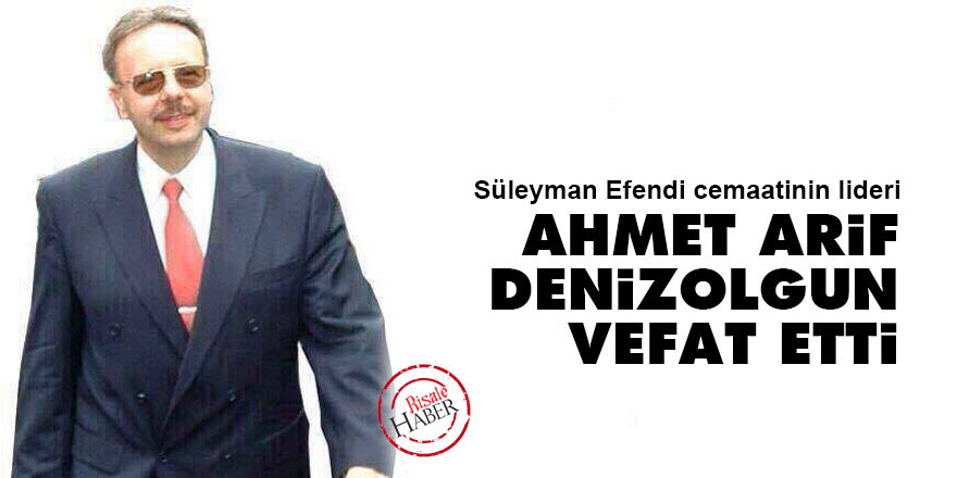 Süleyman Efendi cemaatinin lideri Ahmet Arif Denizolgun vefat etti
