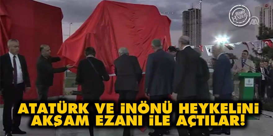 Atatürk ve İnönü heykelini akşam ezanı ile açtılar!