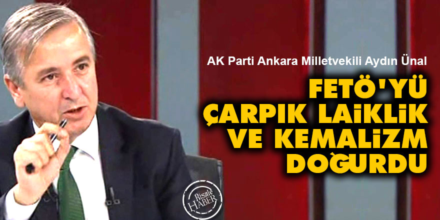 Aydın Ünal: FETÖ'yü çarpık laiklik ve Kemalizm doğurdu