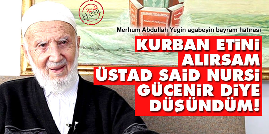 Kurban etini alırsam Said Nursi gücenir diye düşündüm!