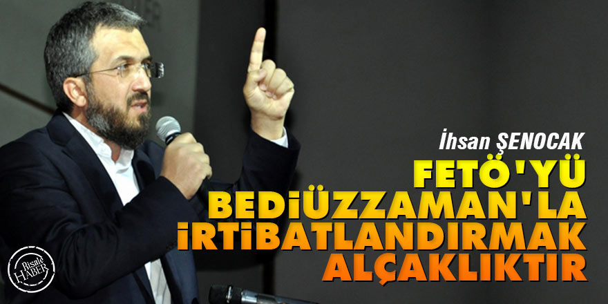 İhsan Şenocak: FETÖ'yü Bediüzzaman'la irtibatlandırmak alçaklıktır
