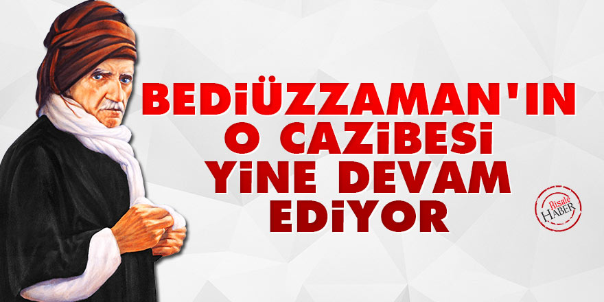 Bediüzzaman’ın o cazibesi yine devam ediyor