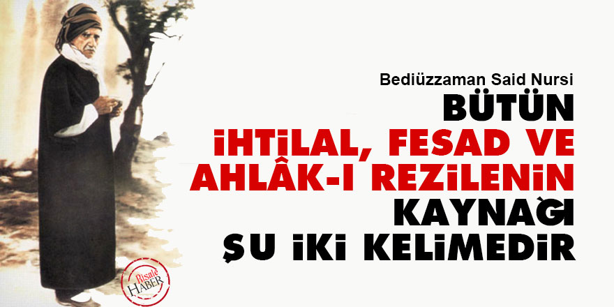 Bütün ihtilal, fesad ve ahlâk-ı rezilenin kaynağı iki kelimedir