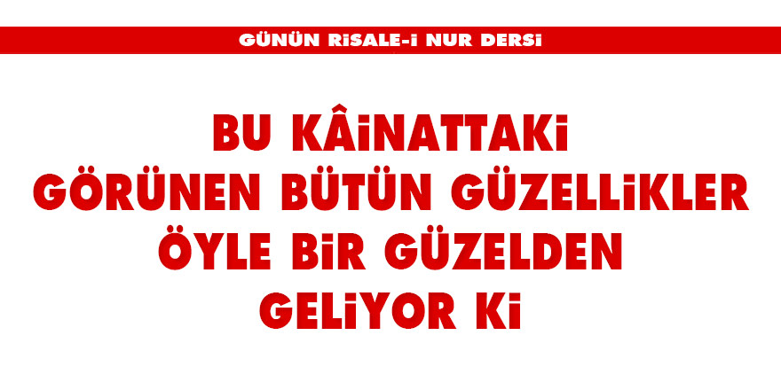 Bu kâinattaki görünen bütün güzellikler öyle bir güzelden geliyor ki