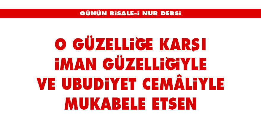 O güzelliğe karşı iman güzelliğiyle ve ubudiyet cemâliyle mukabele etsen