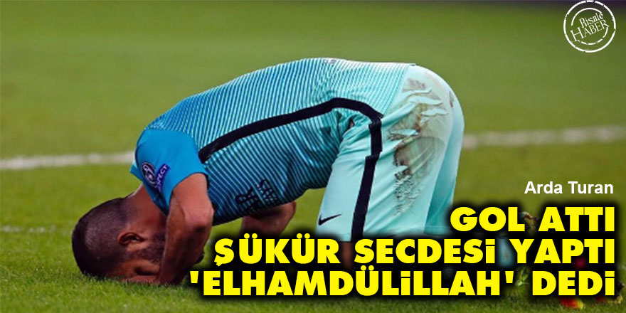 Arda Turan: Gol attı, şükür secdesi yaptı, 'Elhamdülillah' dedi