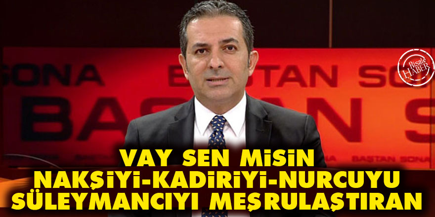 Vay sen misin Nakşiyi, Kadiriyi, Nurcuyu, Süleymancıyı meşrulaştıran