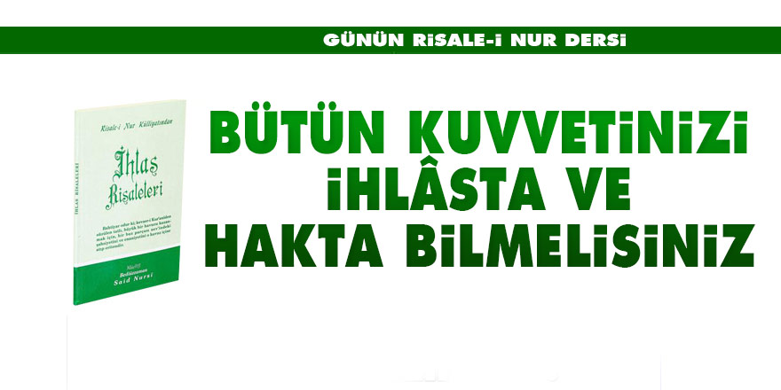 Bütün kuvvetinizi ihlâsta ve hakta bilmelisiniz