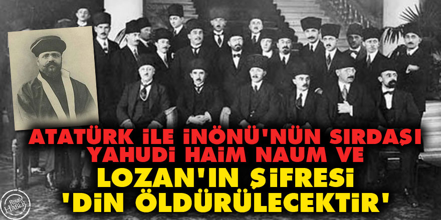 Atatürk ile İnönü'nün sırdaşı Haim Naum ve Lozan'ın şifresi: Din öldürülecektir