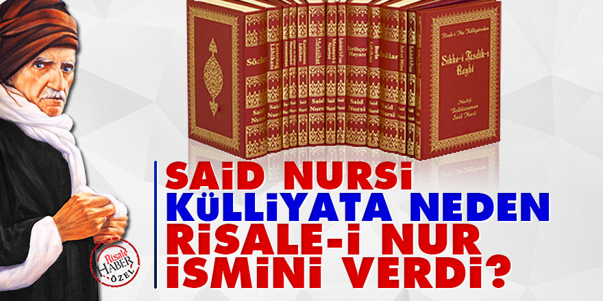 Said Nursi külliyata neden Risale-i Nur ismini verdi?
