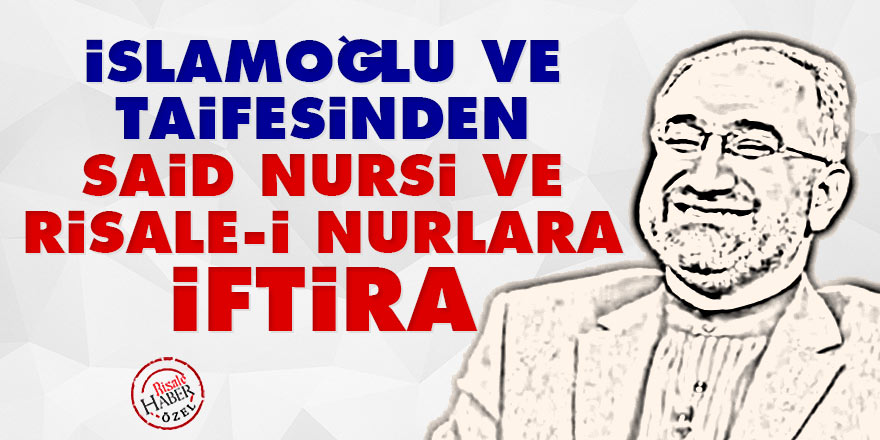 İslamoğlu ve taifesinden Said Nursi ve Risale-i Nurlara iftira