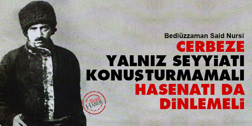 Bediüzzaman: Cerbeze yalnız seyyiatı konuşturmamalı hasenatı da dinlemeli