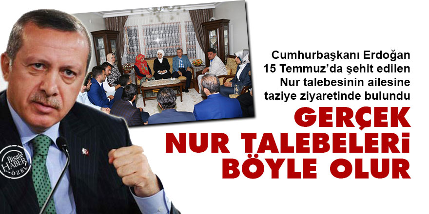 Erdoğan, taziye ziyaretinde: Gerçek Nur talebeleri böyle olur