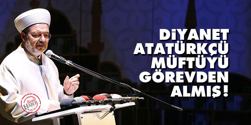 Diyanet Atatürkçü müftüyü görevden almış!