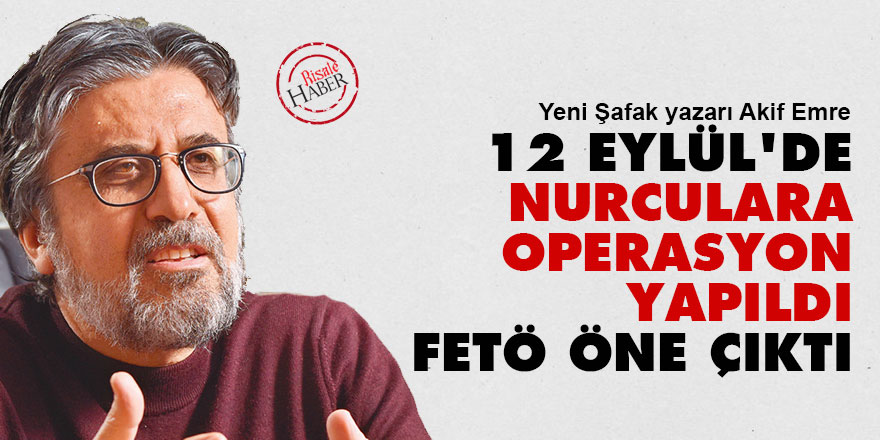 12 Eylül'de Nurculara operasyon yapıldı FETÖ öne çıkarıldı