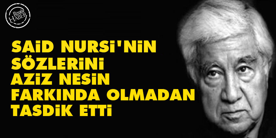 Said Nursi'nin sözlerini Aziz Nesin farkında olmadan tasdik etti