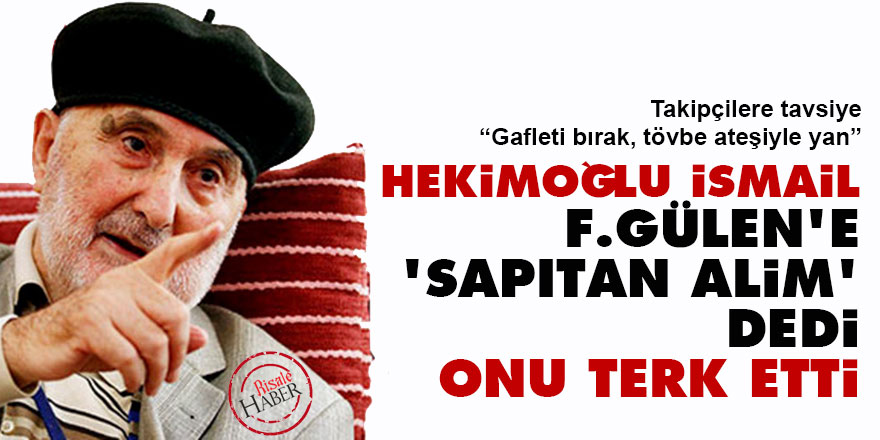 Hekimoğlu İsmail, Fetullah Gülen'e 'sapıtan alim' dedi, onu terk etti