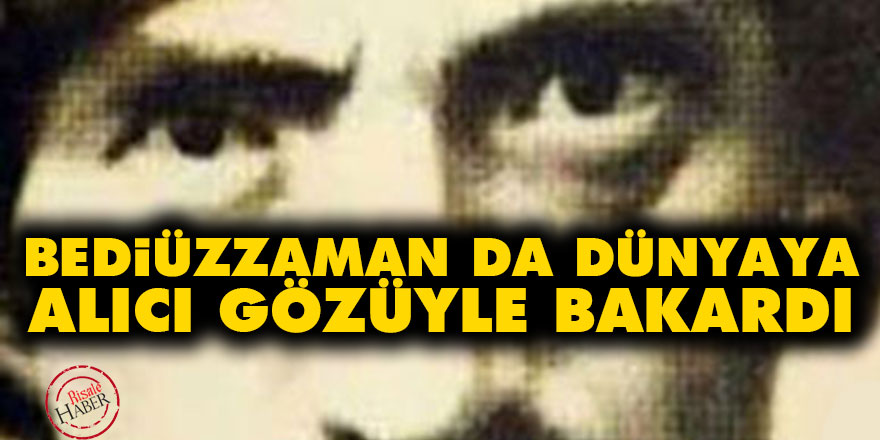 Bediüzzaman da dünyaya alıcı gözüyle bakardı