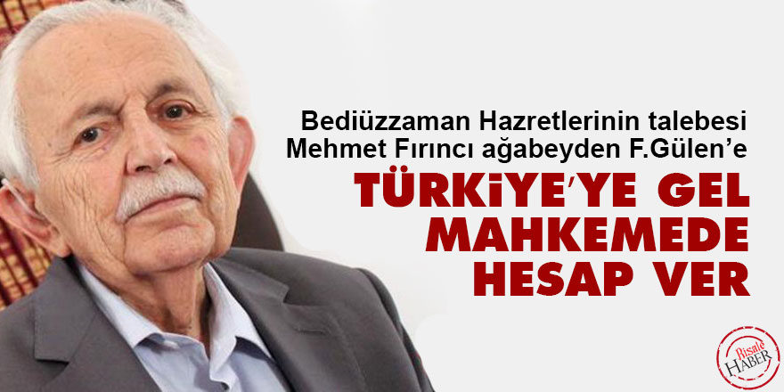 Fırıncı ağabeyden F.Gülen’e: Türkiye’ye gel mahkemede hesap ver