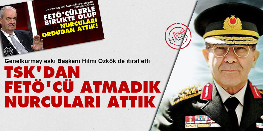 Hilmi Özkök: TSK'dan FETÖ'cü atmadık Nurcuları attık
