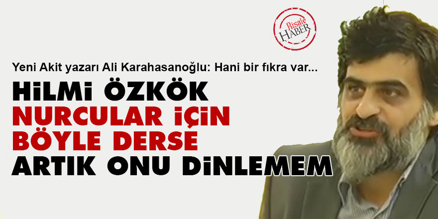 Hilmi Özkök Nurcular için böyle derse artık onu dinlemem
