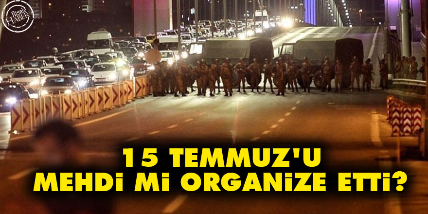 15 Temmuz'u mehdi mi organize etti?