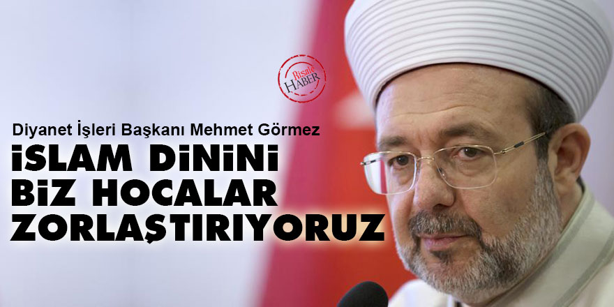 Görmez: İslam dinini biz hocalar zorlaştırıyoruz
