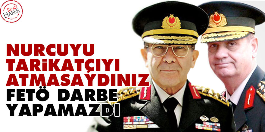 Nurcuyu, tarikatçıyı ordudan atmasaydınız FETÖ darbe yapamazdı