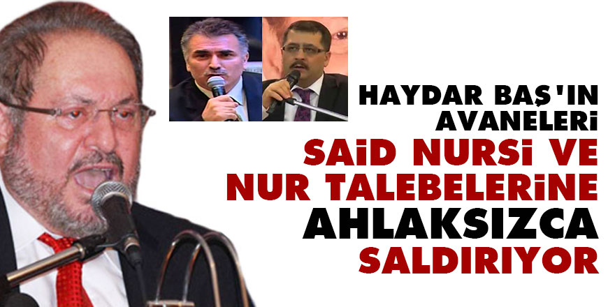 Haydar Baş'ın avaneleri Said Nursi ve Nur talebelerine ahlaksızca saldırıyor