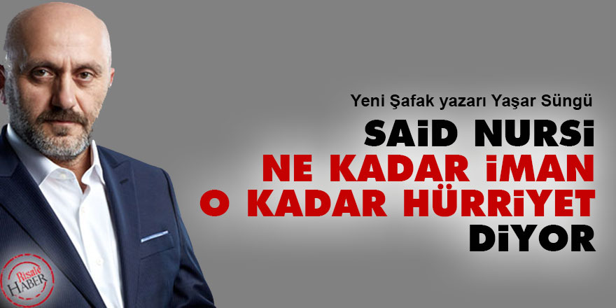 Yaşar Süngü: Said Nursi, 'ne kadar iman o kadar hürriyet' diyor