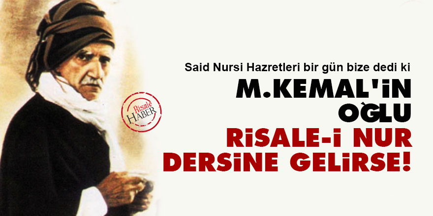 Said Nursi: M.Kemal'in oğlu Risale-i Nur dersine gelirse...