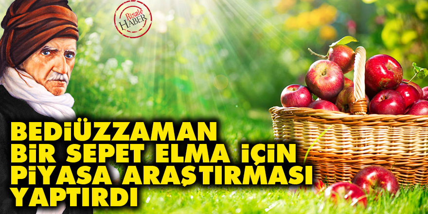 Bediüzzaman, elma için piyasa araştırması yaptırdı