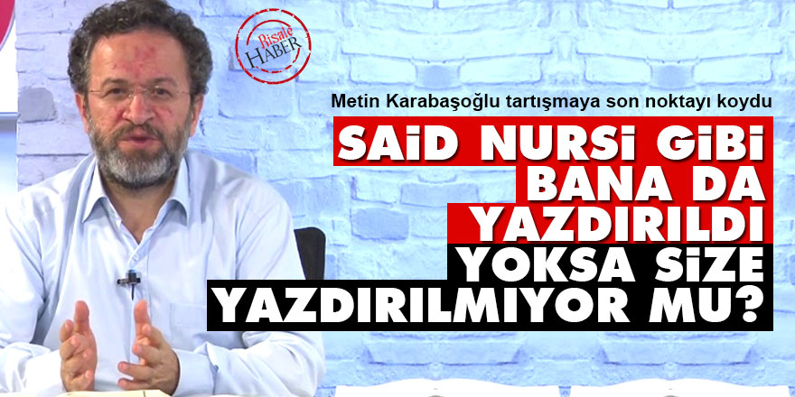 Said Nursi gibi bana da yazdırıldı, yoksa size yazdırılmıyor mu?