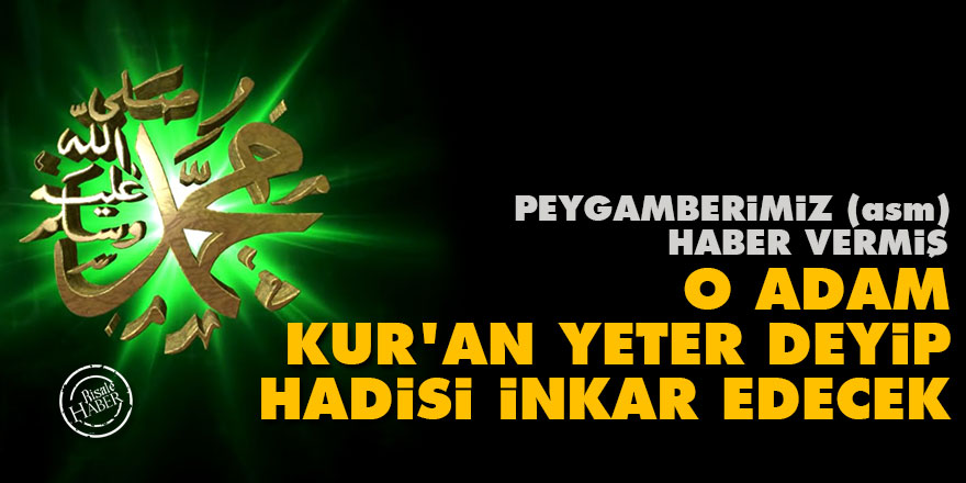 Peygamberimiz (asm) haber vermiş: O adam Kur'an yeter deyip hadisi inkar edecek