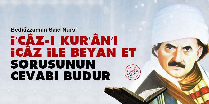 Bediüzzaman: “İ’câz-ı Kur’ân’ı icâz ile beyan et” sorusunun cevabı budur