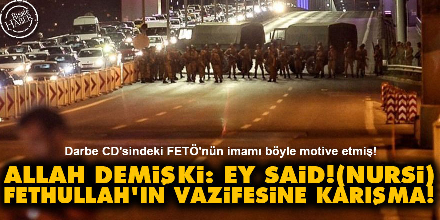 Allah demişki: Ey Said Nursi, Fethullah'ın vazifesine karışma!