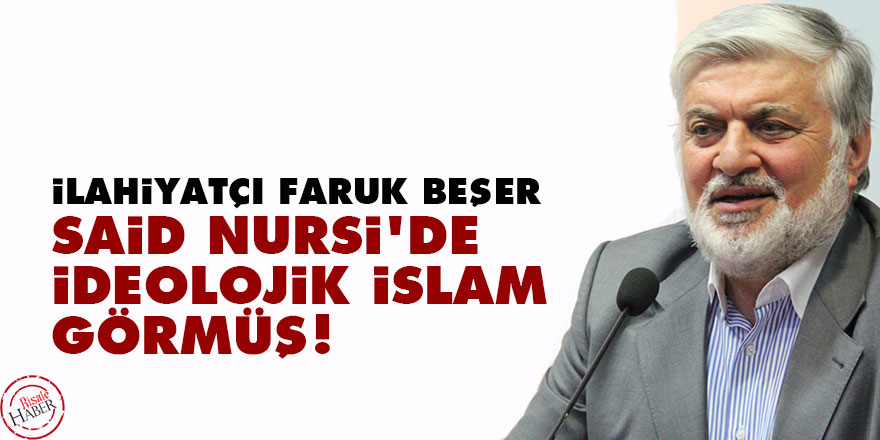 Faruk Beşer, Said Nursi'de ideolojik İslam görmüş!
