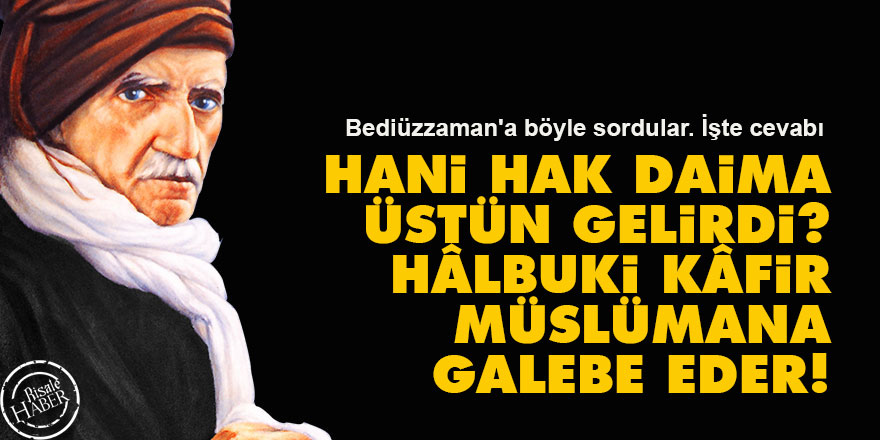 Hani hak daima üstün gelirdi? Hâlbuki kâfir Müslümana galebe eder!
