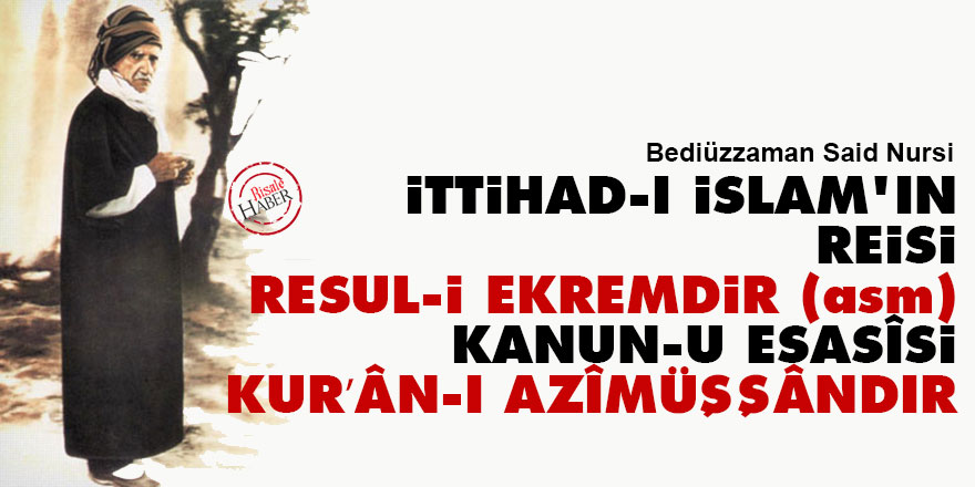 İttihad-ı İslam'ın reisi Resul-i Ekremdir (asm), kanun-u esasîsi Kur’ân-ı Azîmüşşândır